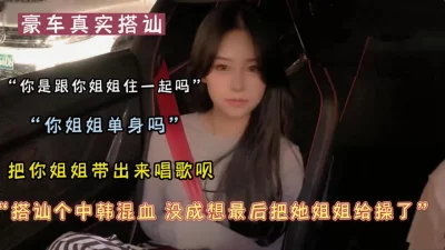[]真实搭讪中韩混血没成想在ktv操了她姐姐（可约看下面简阶）